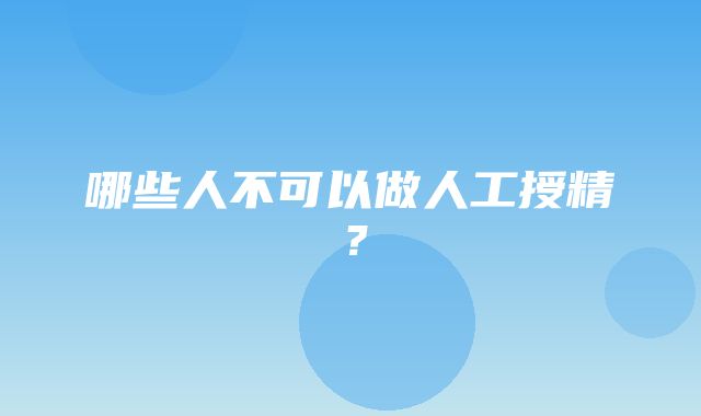 哪些人不可以做人工授精？