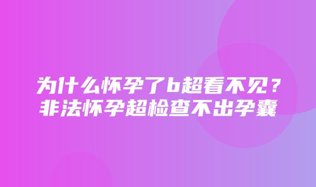 为什么怀孕了b超看不见？非法怀孕超检查不出孕囊