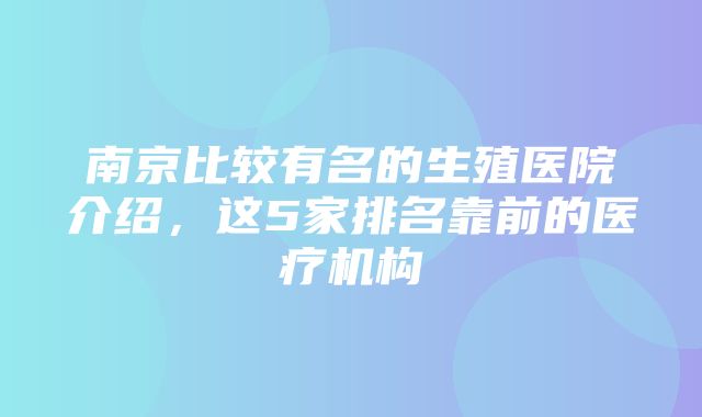 南京比较有名的生殖医院介绍，这5家排名靠前的医疗机构