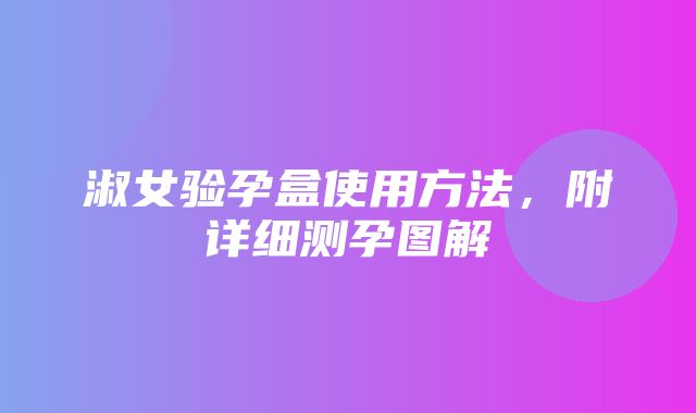 淑女验孕盒使用方法，附详细测孕图解