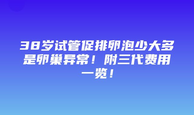 38岁试管促排卵泡少大多是卵巢异常！附三代费用一览！