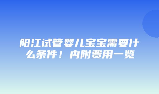 阳江试管婴儿宝宝需要什么条件！内附费用一览