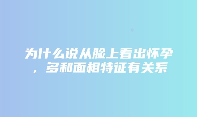 为什么说从脸上看出怀孕，多和面相特征有关系