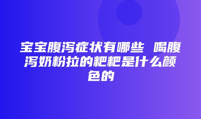 宝宝腹泻症状有哪些 喝腹泻奶粉拉的粑粑是什么颜色的