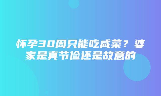 怀孕30周只能吃咸菜？婆家是真节俭还是故意的