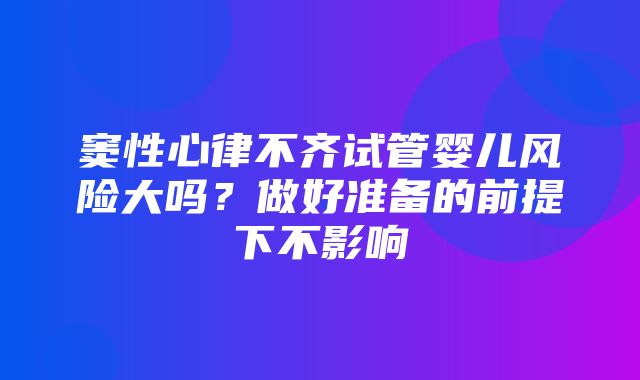 窦性心律不齐试管婴儿风险大吗？做好准备的前提下不影响