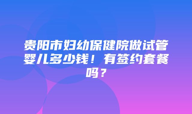 贵阳市妇幼保健院做试管婴儿多少钱！有签约套餐吗？