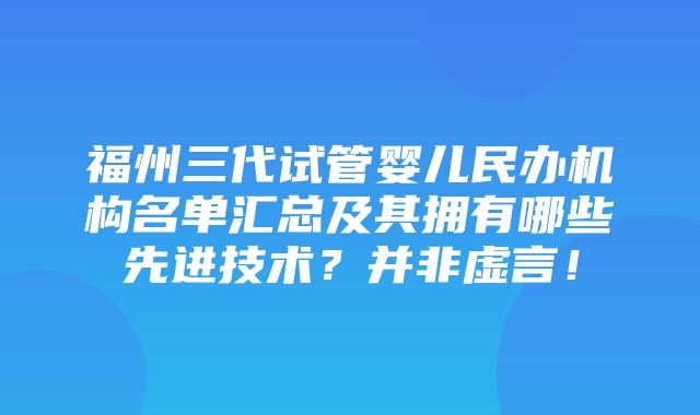 福州三代试管婴儿民办机构名单汇总及其拥有哪些先进技术？并非虚言！