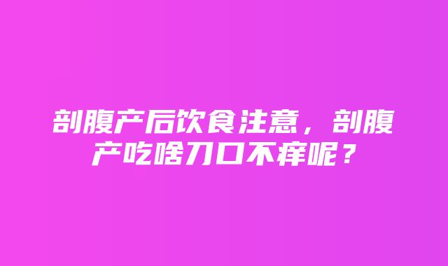 剖腹产后饮食注意，剖腹产吃啥刀口不痒呢？