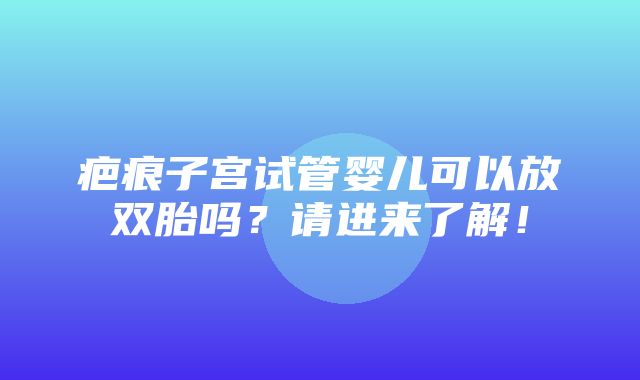 疤痕子宫试管婴儿可以放双胎吗？请进来了解！