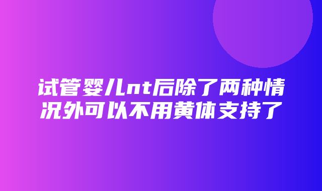 试管婴儿nt后除了两种情况外可以不用黄体支持了