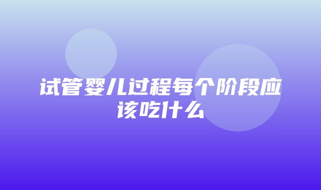 试管婴儿过程每个阶段应该吃什么