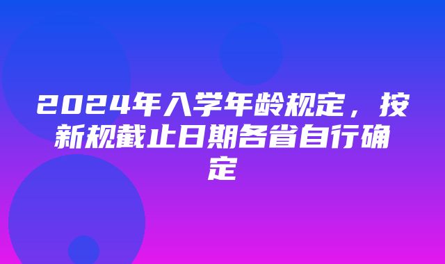 2024年入学年龄规定，按新规截止日期各省自行确定