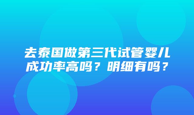 去泰国做第三代试管婴儿成功率高吗？明细有吗？