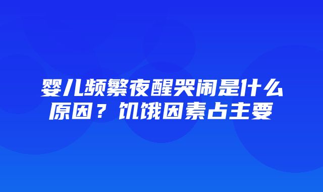 婴儿频繁夜醒哭闹是什么原因？饥饿因素占主要