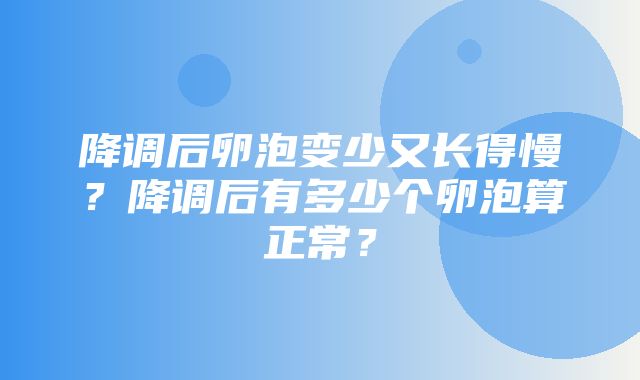 降调后卵泡变少又长得慢？降调后有多少个卵泡算正常？