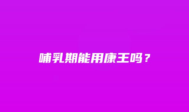 哺乳期能用康王吗？