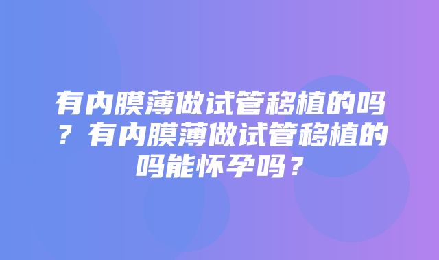 有内膜薄做试管移植的吗？有内膜薄做试管移植的吗能怀孕吗？