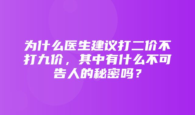 为什么医生建议打二价不打九价，其中有什么不可告人的秘密吗？