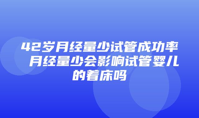 42岁月经量少试管成功率 月经量少会影响试管婴儿的着床吗