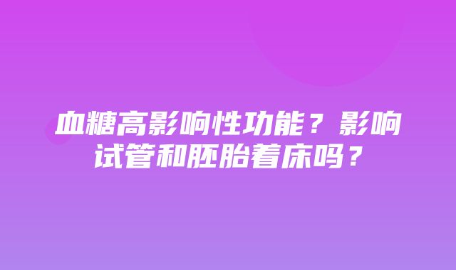 血糖高影响性功能？影响试管和胚胎着床吗？