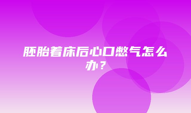 胚胎着床后心口憋气怎么办？