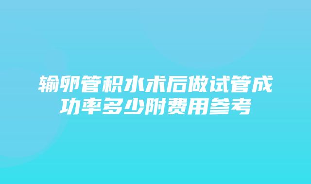 输卵管积水术后做试管成功率多少附费用参考