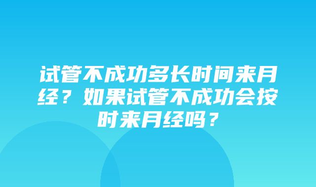 试管不成功多长时间来月经？如果试管不成功会按时来月经吗？