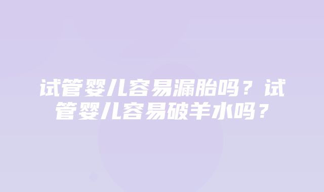 试管婴儿容易漏胎吗？试管婴儿容易破羊水吗？