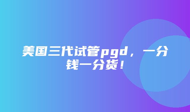 美国三代试管pgd，一分钱一分货！