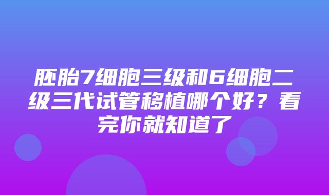 胚胎7细胞三级和6细胞二级三代试管移植哪个好？看完你就知道了