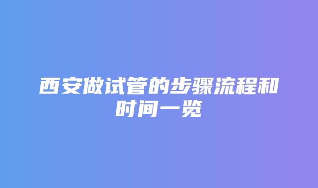 西安做试管的步骤流程和时间一览