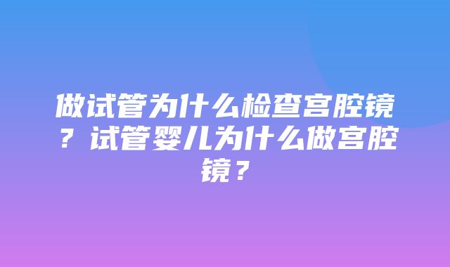 做试管为什么检查宫腔镜？试管婴儿为什么做宫腔镜？