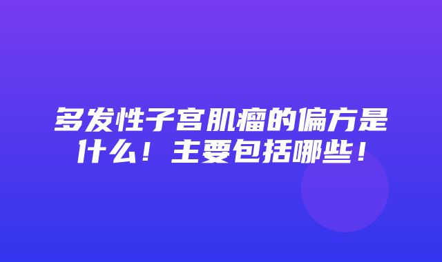 多发性子宫肌瘤的偏方是什么！主要包括哪些！