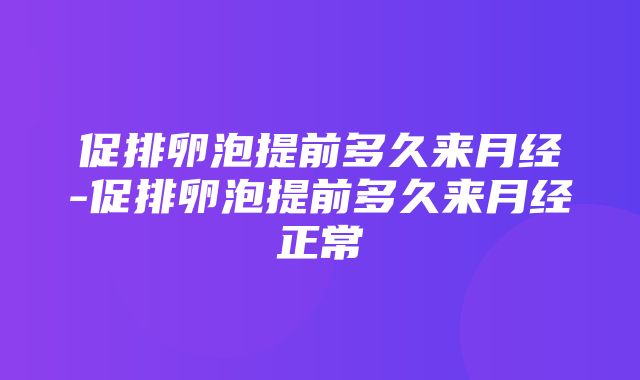 促排卵泡提前多久来月经-促排卵泡提前多久来月经正常