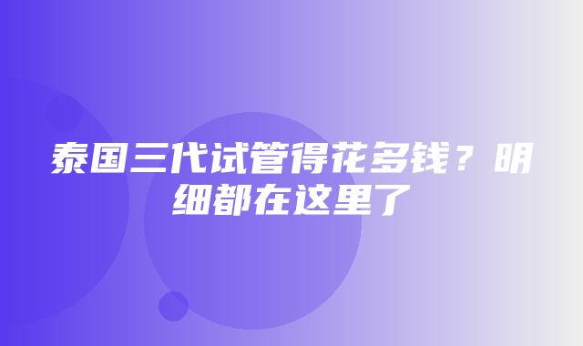 泰国三代试管得花多钱？明细都在这里了