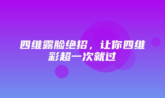 四维露脸绝招，让你四维彩超一次就过