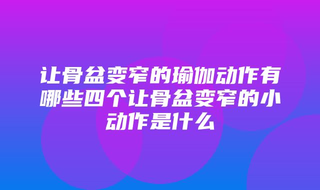 让骨盆变窄的瑜伽动作有哪些四个让骨盆变窄的小动作是什么