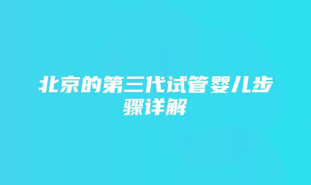 北京的第三代试管婴儿步骤详解