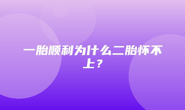 一胎顺利为什么二胎怀不上？