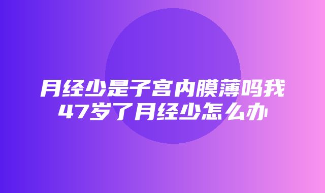 月经少是子宫内膜薄吗我47岁了月经少怎么办