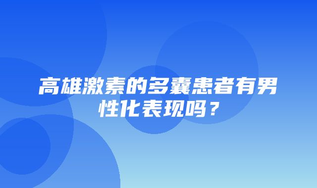 高雄激素的多囊患者有男性化表现吗？