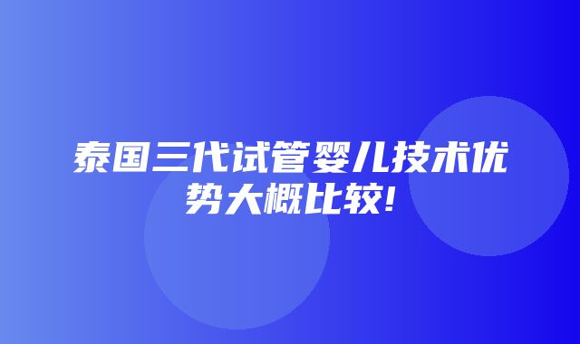 泰国三代试管婴儿技术优势大概比较!