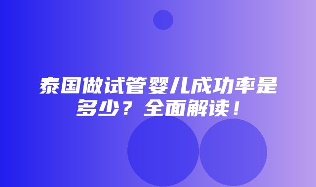 泰国做试管婴儿成功率是多少？全面解读！