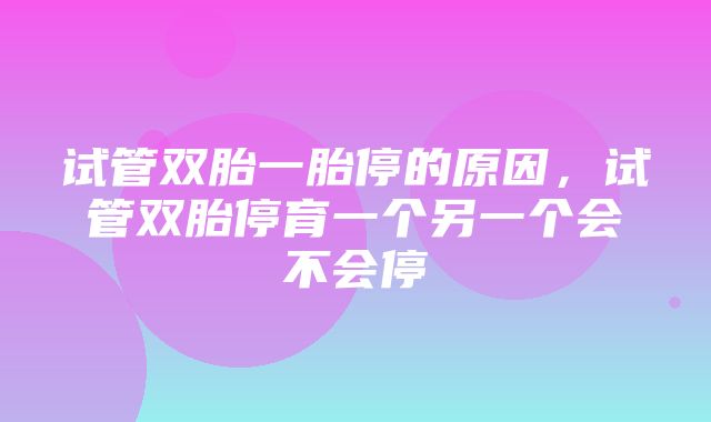 试管双胎一胎停的原因，试管双胎停育一个另一个会不会停