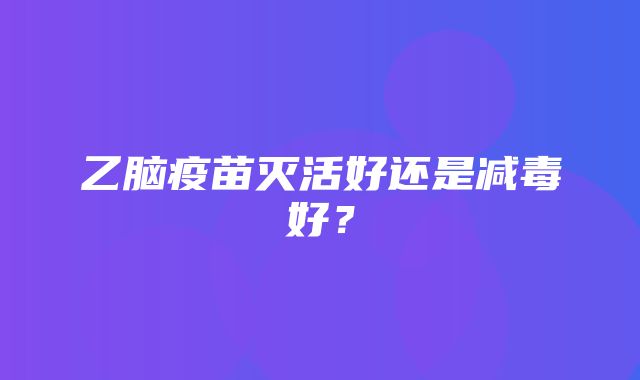 乙脑疫苗灭活好还是减毒好？