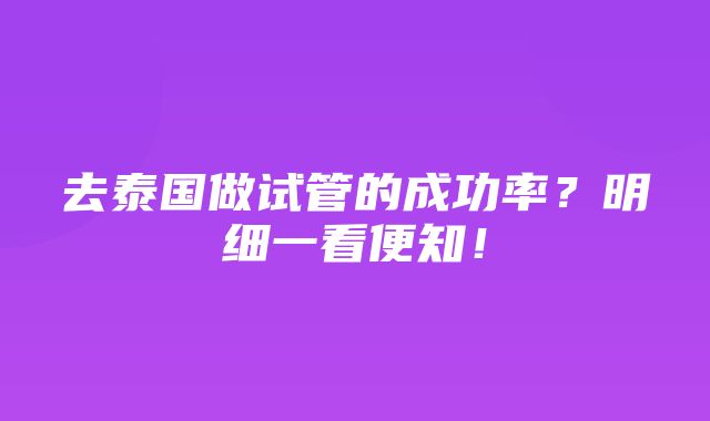 去泰国做试管的成功率？明细一看便知！