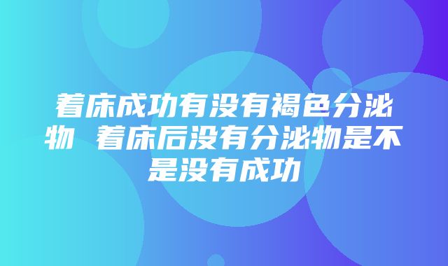 着床成功有没有褐色分泌物 着床后没有分泌物是不是没有成功