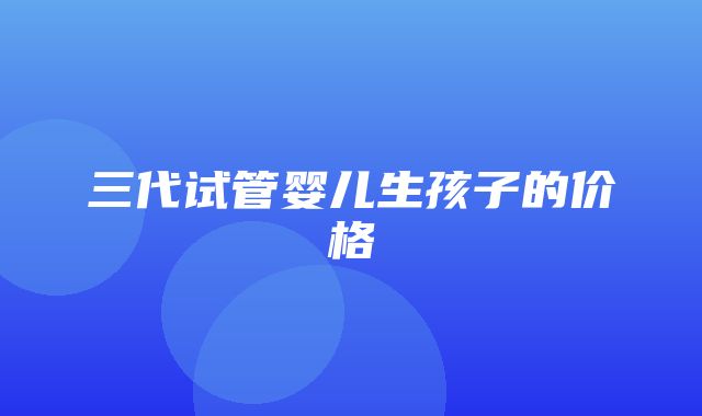 三代试管婴儿生孩子的价格