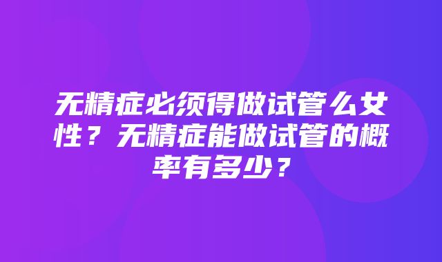 无精症必须得做试管么女性？无精症能做试管的概率有多少？